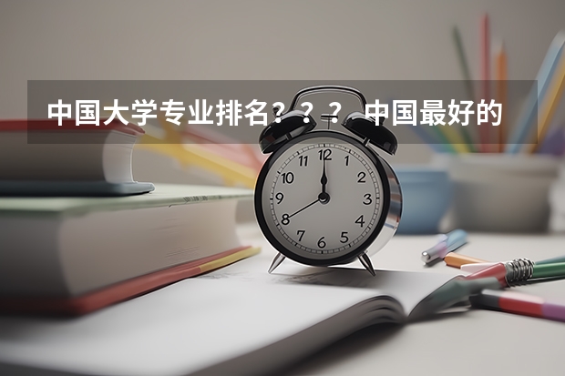 中国大学专业排名???/ 中国最好的大学排名