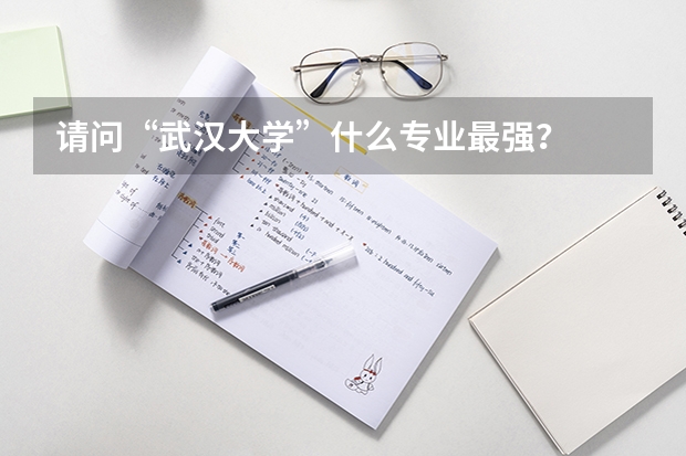 请问“武汉大学”什么专业最强?