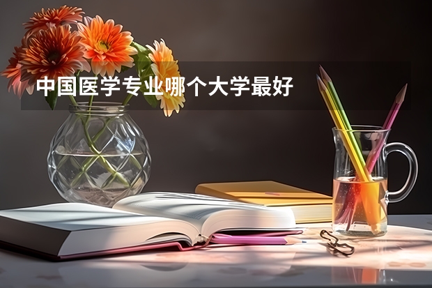 中国医学专业哪个大学最好