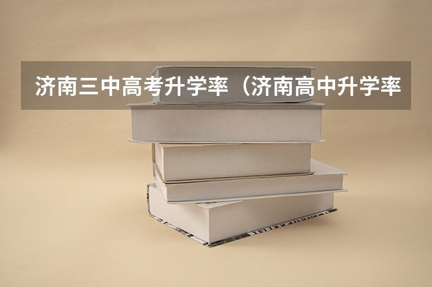 济南三中高考升学率（济南高中升学率最高是那几个学校啊）