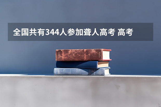 全国共有344人参加聋人高考 高考改革从哪届开始