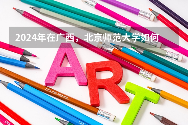 2024年在广西，北京师范大学如何招生