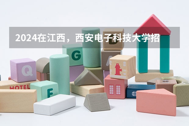 2024在江西，西安电子科技大学招生计划如何