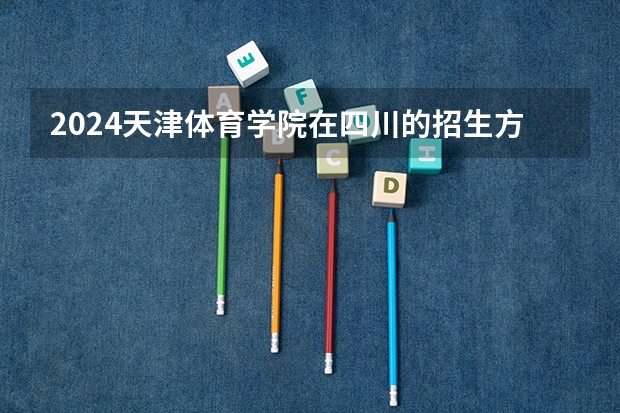 2024天津体育学院在四川的招生方案
