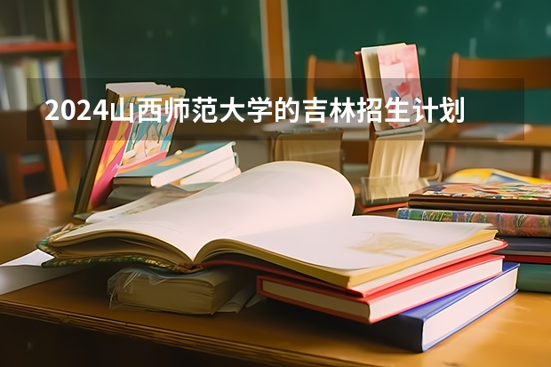 2024山西师范大学的吉林招生计划