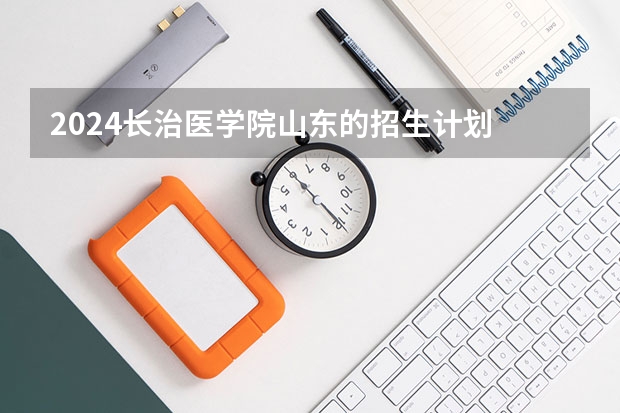 2024长治医学院山东的招生计划