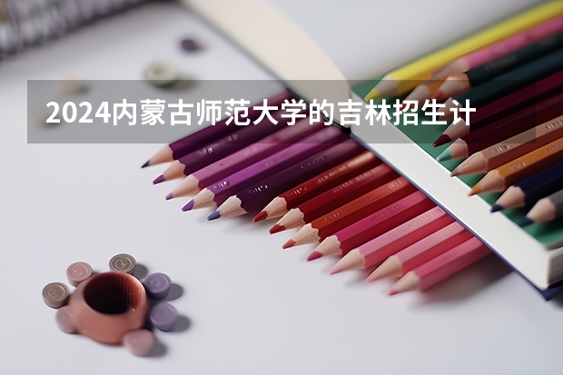 2024内蒙古师范大学的吉林招生计划