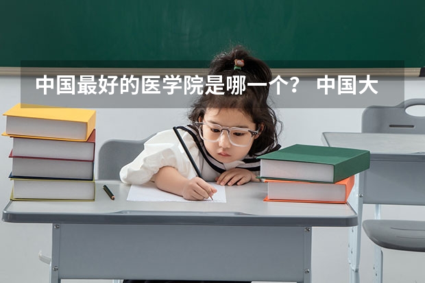中国最好的医学院是哪一个? 中国大学排名