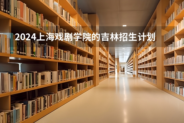2024上海戏剧学院的吉林招生计划
