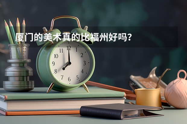 厦门的美术真的比福州好吗?
