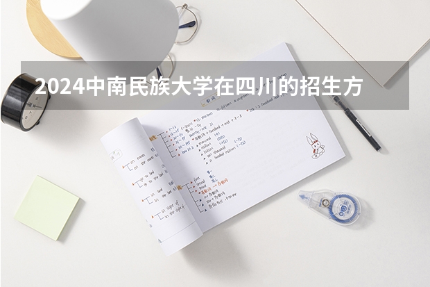2024中南民族大学在四川的招生方案