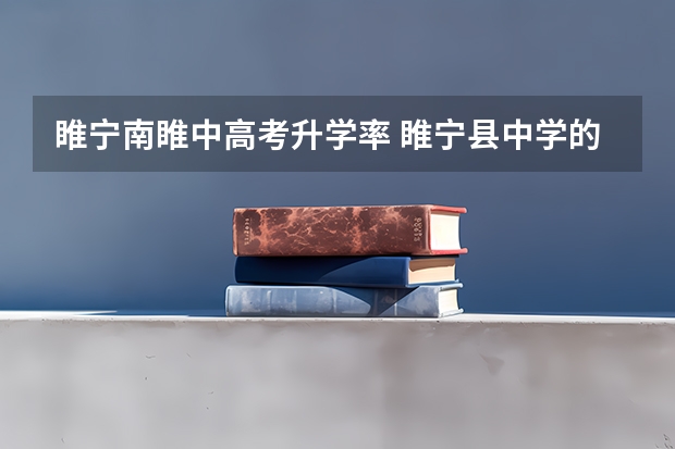 睢宁南睢中高考升学率 睢宁县中学的办学成果