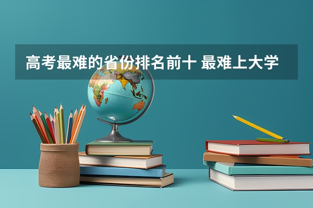 高考最难的省份排名前十 最难上大学的省份排名
