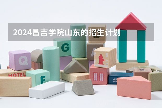 2024昌吉学院山东的招生计划