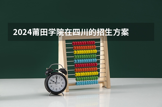 2024莆田学院在四川的招生方案