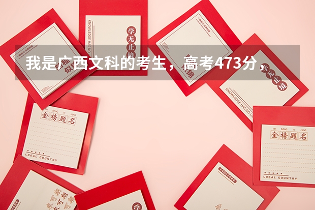 我是广西文科的考生,高考473分,请问能有那所学习南宁市学校能录取几率大呢?