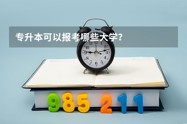 专升本可以报考哪些大学？