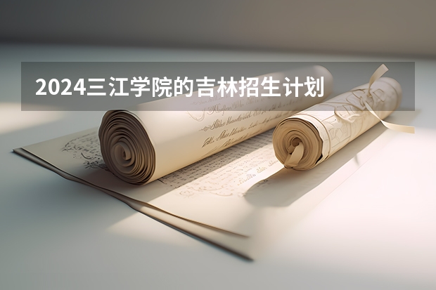 2024三江学院的吉林招生计划