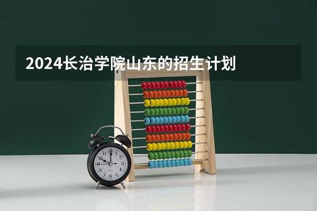 2024长治学院山东的招生计划