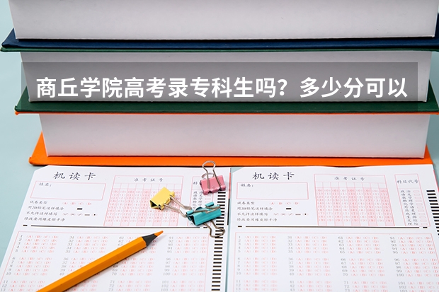 商丘学院高考录专科生吗?多少分可以去