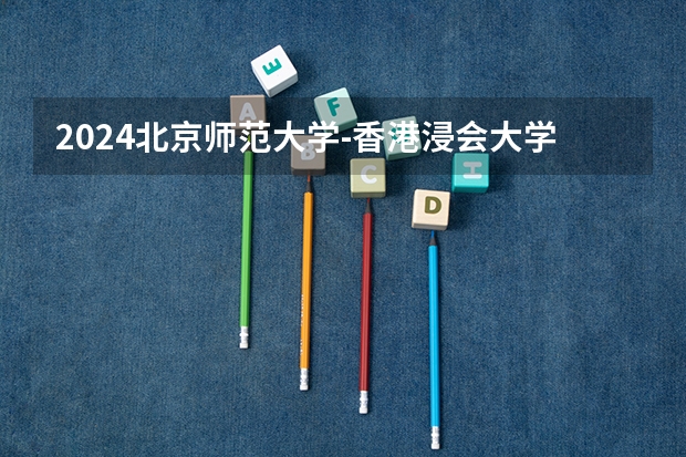 2024北京师范大学-香港浸会大学联合国际学院山东的招生计划