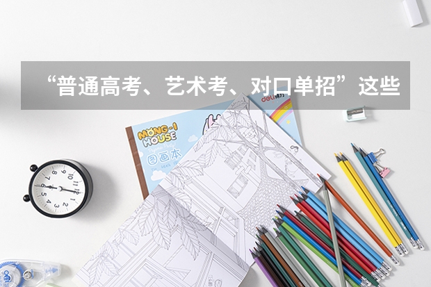 “普通高考、艺术考、对口单招”这些考试有什么不同呢?