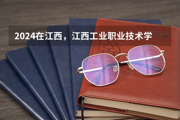 2024在江西，江西工业职业技术学院招生计划如何
