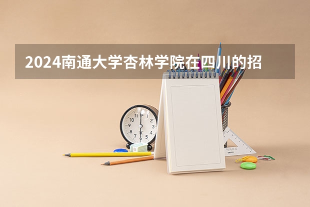 2024南通大学杏林学院在四川的招生方案