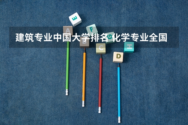 建筑专业中国大学排名 化学专业全国高校排名