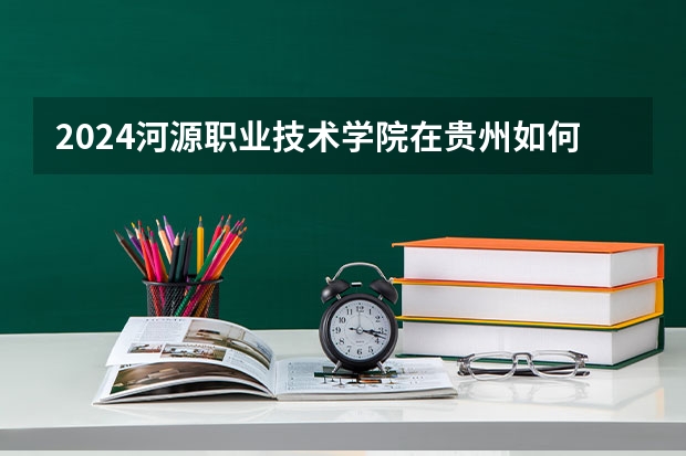 2024河源职业技术学院在贵州如何招生