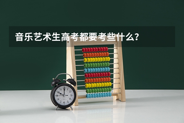 音乐艺术生高考都要考些什么？