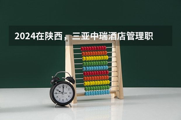 2024在陕西，三亚中瑞酒店管理职业学院招生计划如何