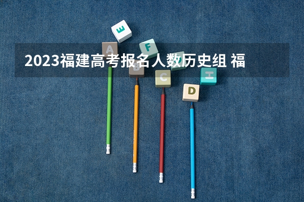 2023福建高考报名人数历史组 福建高考本科录取率
