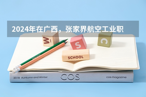 2024年在广西，张家界航空工业职业技术学院如何招生