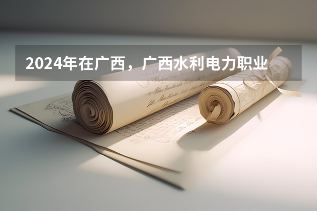 2024年在广西，广西水利电力职业技术学院如何招生