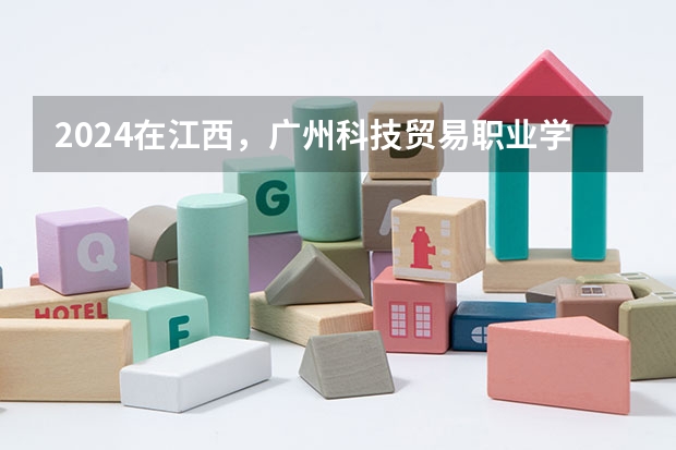 2024在江西，广州科技贸易职业学院招生计划如何