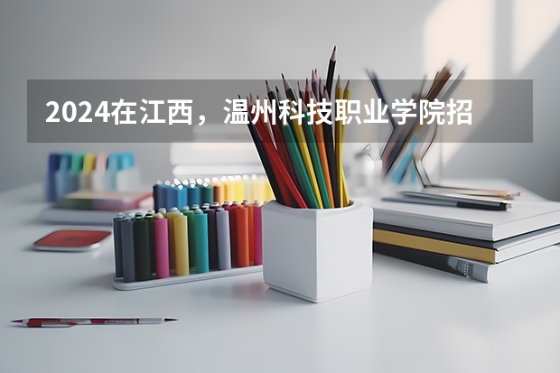 2024在江西，温州科技职业学院招生计划如何