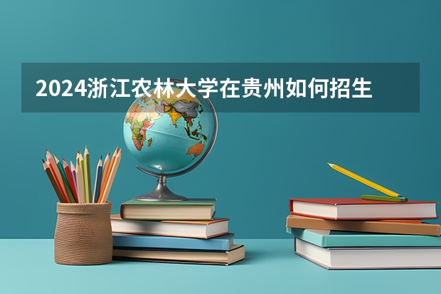 2024浙江农林大学在贵州如何招生