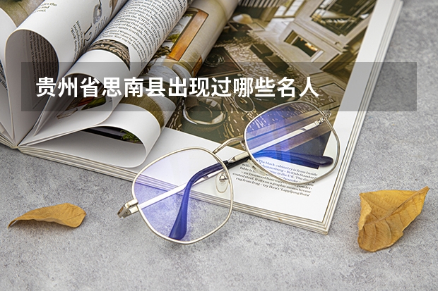 贵州省思南县出现过哪些名人