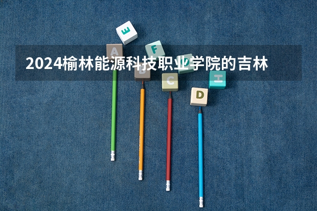 2024榆林能源科技职业学院的吉林招生计划