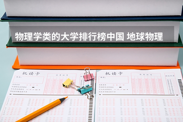 物理学类的大学排行榜中国 地球物理专业在中国大学中的排名 跪求 谢谢
