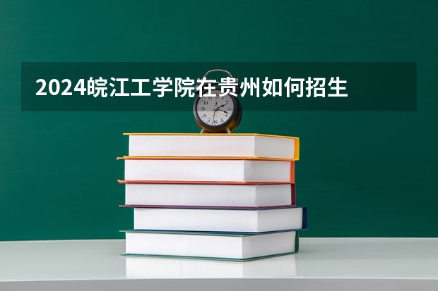 2024皖江工学院在贵州如何招生