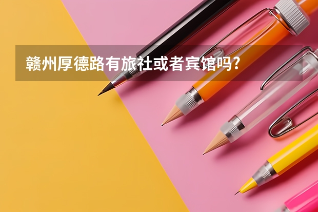 赣州厚德路有旅社或者宾馆吗?