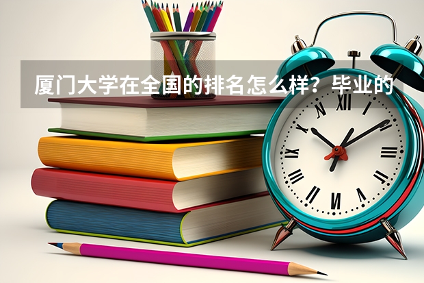 厦门大学在全国的排名怎么样?毕业的学生一般在哪些城市工作?