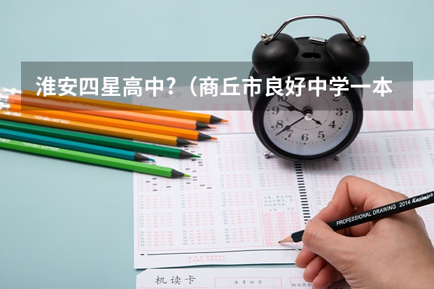 淮安四星高中?(商丘市良好中学一本录取升学率)
