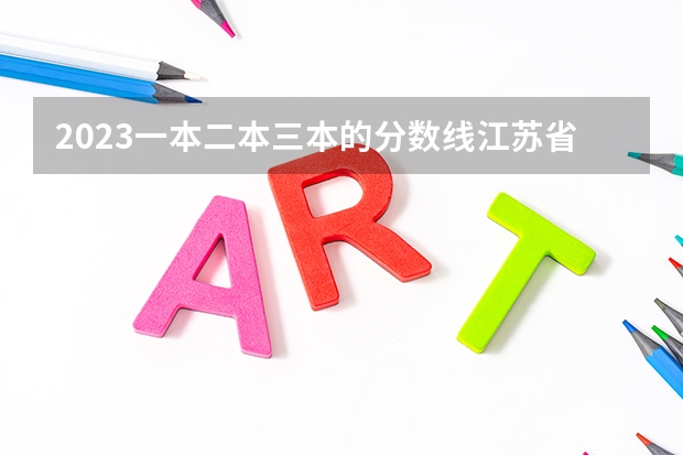 2023一本二本三本的分数线江苏省的?(江苏高考理科二本分数线)