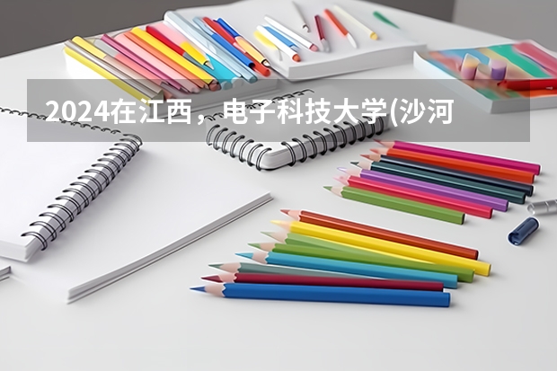 2024在江西，电子科技大学(沙河校区)招生计划如何
