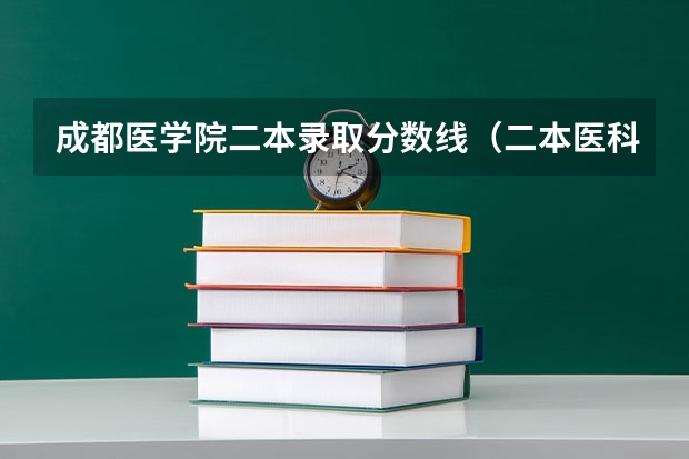成都医学院二本录取分数线(二本医科大学最低分)