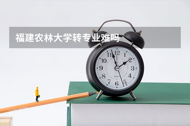 福建农林大学转专业难吗