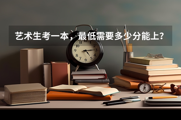 艺术生考一本，最低需要多少分能上？二本呢？
